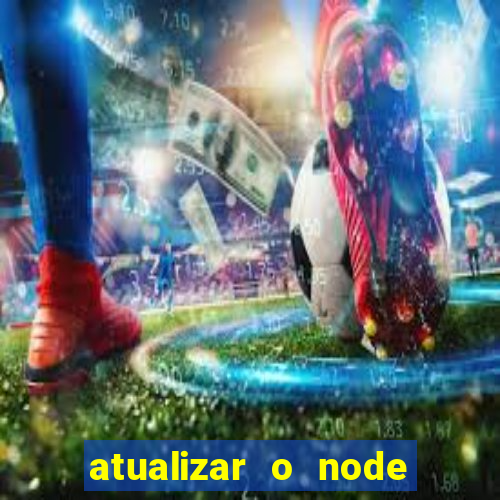 atualizar o node no windows